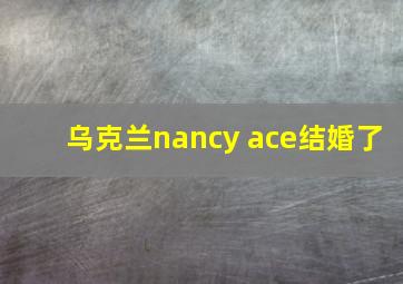 乌克兰nancy ace结婚了